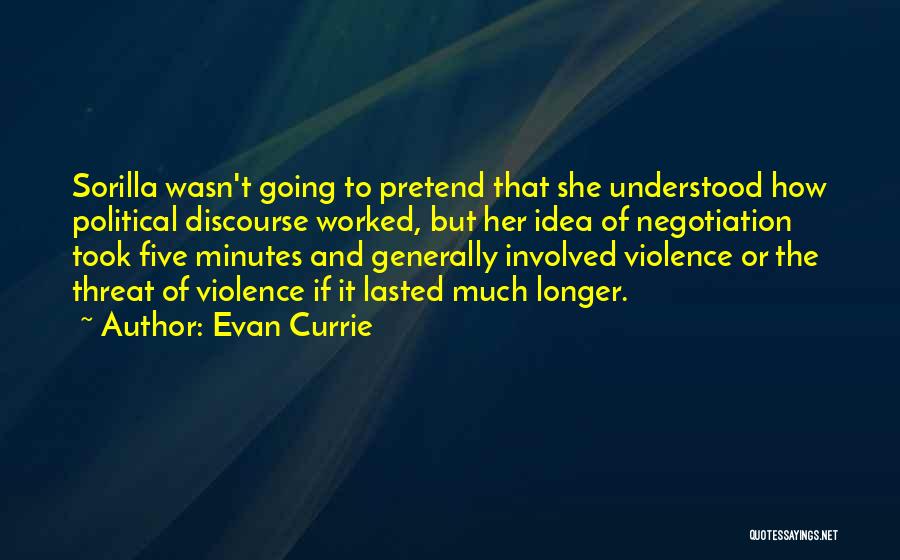 Evan Currie Quotes: Sorilla Wasn't Going To Pretend That She Understood How Political Discourse Worked, But Her Idea Of Negotiation Took Five Minutes