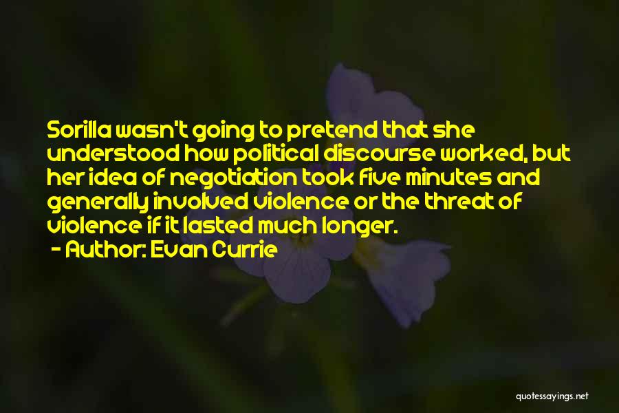 Evan Currie Quotes: Sorilla Wasn't Going To Pretend That She Understood How Political Discourse Worked, But Her Idea Of Negotiation Took Five Minutes