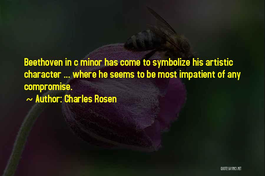 Charles Rosen Quotes: Beethoven In C Minor Has Come To Symbolize His Artistic Character ... Where He Seems To Be Most Impatient Of