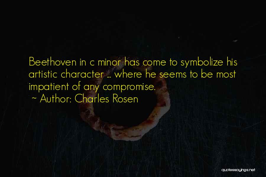 Charles Rosen Quotes: Beethoven In C Minor Has Come To Symbolize His Artistic Character ... Where He Seems To Be Most Impatient Of