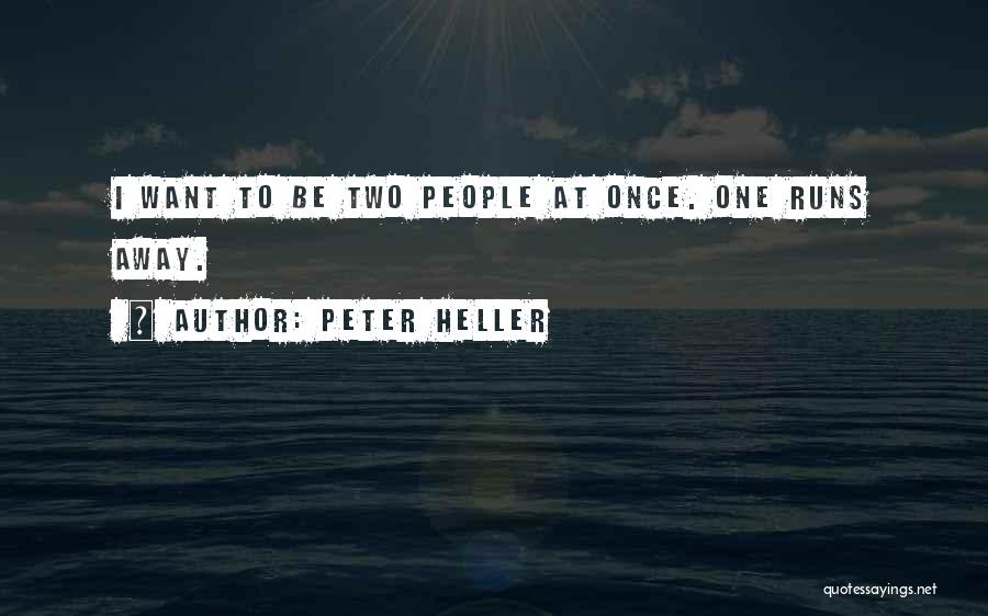 Peter Heller Quotes: I Want To Be Two People At Once. One Runs Away.