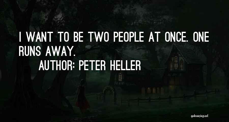 Peter Heller Quotes: I Want To Be Two People At Once. One Runs Away.