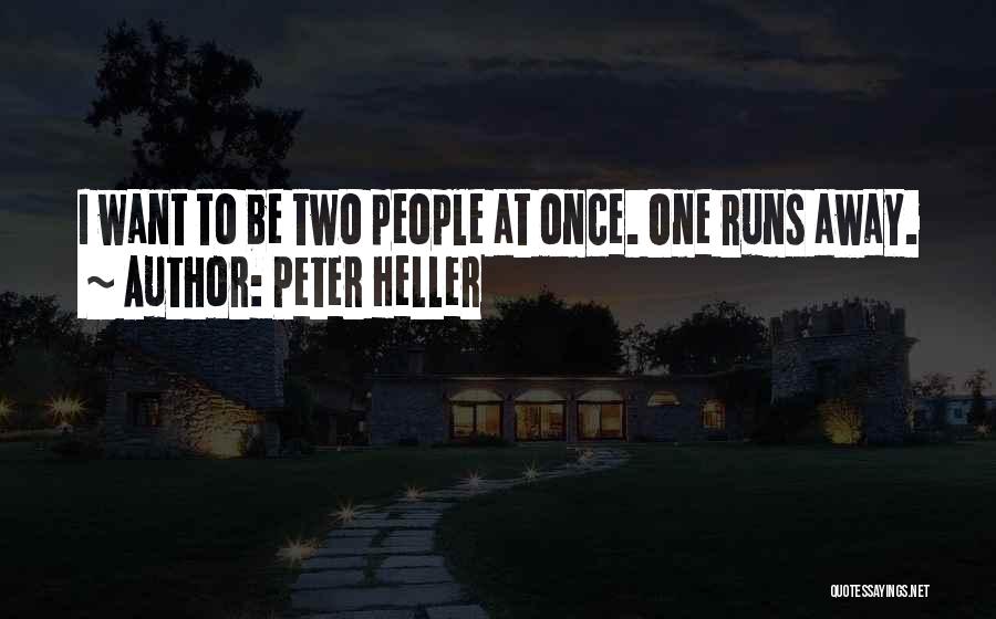 Peter Heller Quotes: I Want To Be Two People At Once. One Runs Away.