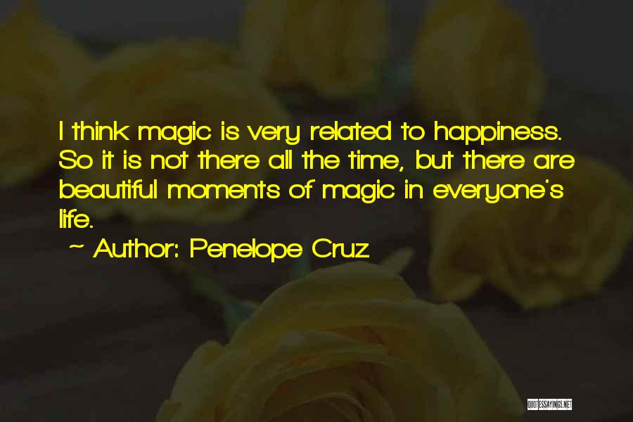 Penelope Cruz Quotes: I Think Magic Is Very Related To Happiness. So It Is Not There All The Time, But There Are Beautiful
