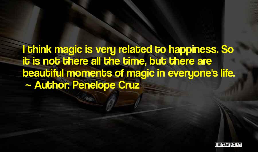 Penelope Cruz Quotes: I Think Magic Is Very Related To Happiness. So It Is Not There All The Time, But There Are Beautiful