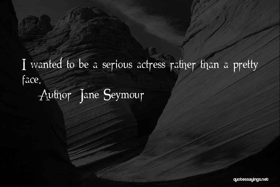 Jane Seymour Quotes: I Wanted To Be A Serious Actress Rather Than A Pretty Face.