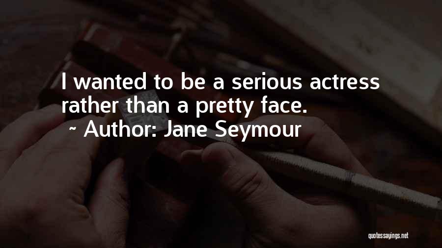 Jane Seymour Quotes: I Wanted To Be A Serious Actress Rather Than A Pretty Face.