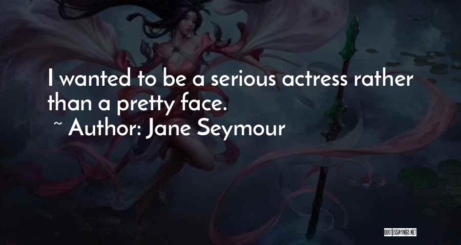 Jane Seymour Quotes: I Wanted To Be A Serious Actress Rather Than A Pretty Face.