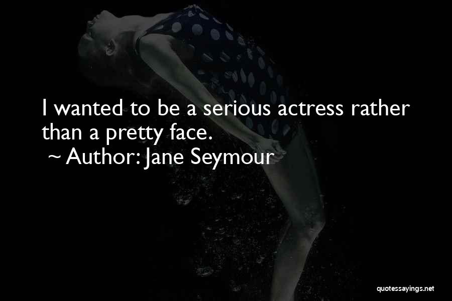 Jane Seymour Quotes: I Wanted To Be A Serious Actress Rather Than A Pretty Face.