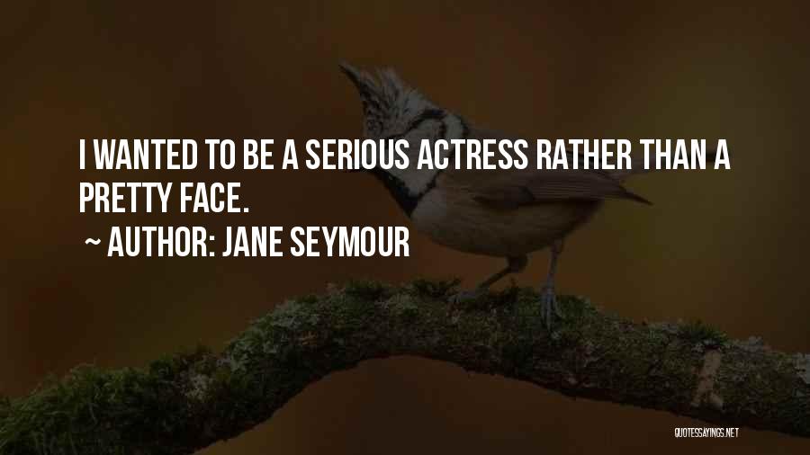 Jane Seymour Quotes: I Wanted To Be A Serious Actress Rather Than A Pretty Face.