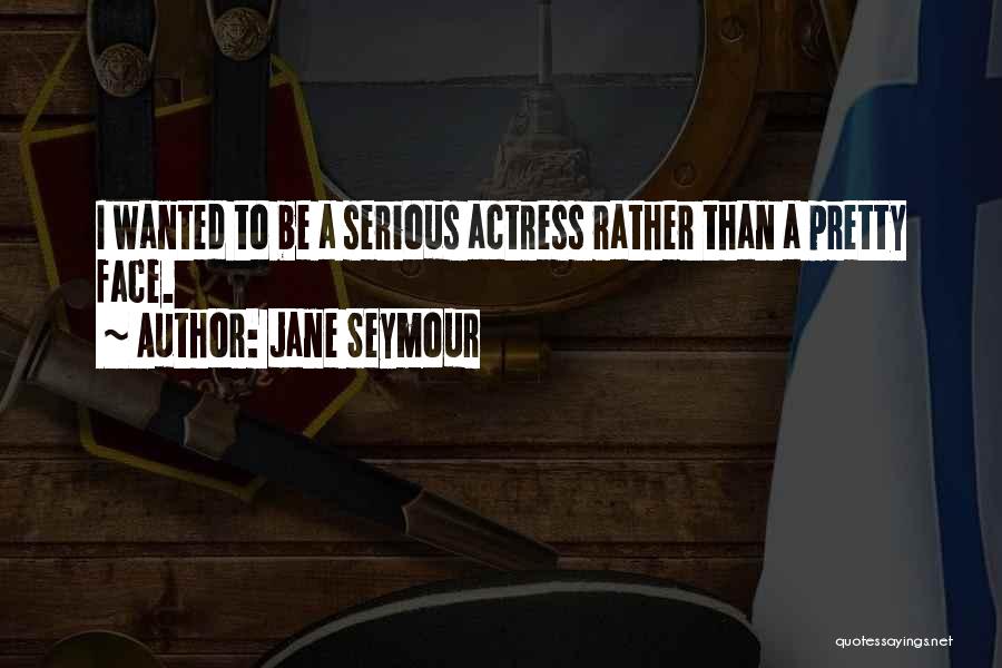 Jane Seymour Quotes: I Wanted To Be A Serious Actress Rather Than A Pretty Face.