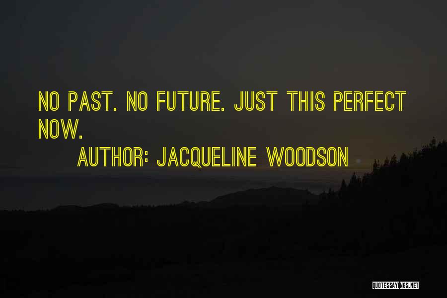 Jacqueline Woodson Quotes: No Past. No Future. Just This Perfect Now.