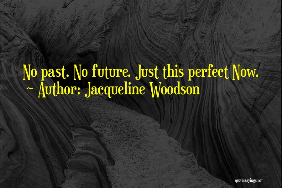 Jacqueline Woodson Quotes: No Past. No Future. Just This Perfect Now.