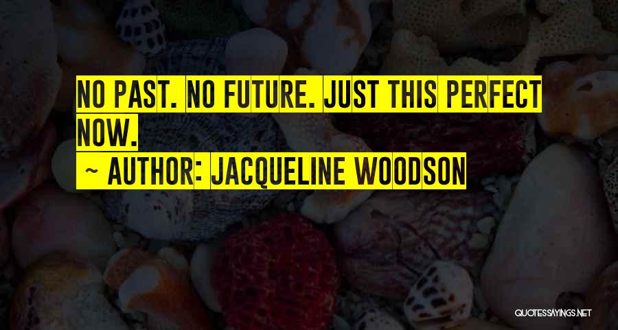 Jacqueline Woodson Quotes: No Past. No Future. Just This Perfect Now.