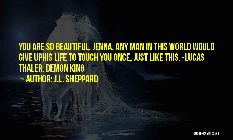 J.L. Sheppard Quotes: You Are So Beautiful, Jenna. Any Man In This World Would Give Uphis Life To Touch You Once, Just Like