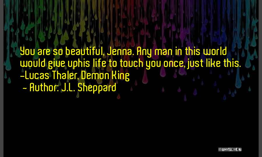 J.L. Sheppard Quotes: You Are So Beautiful, Jenna. Any Man In This World Would Give Uphis Life To Touch You Once, Just Like