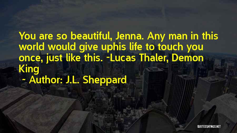 J.L. Sheppard Quotes: You Are So Beautiful, Jenna. Any Man In This World Would Give Uphis Life To Touch You Once, Just Like