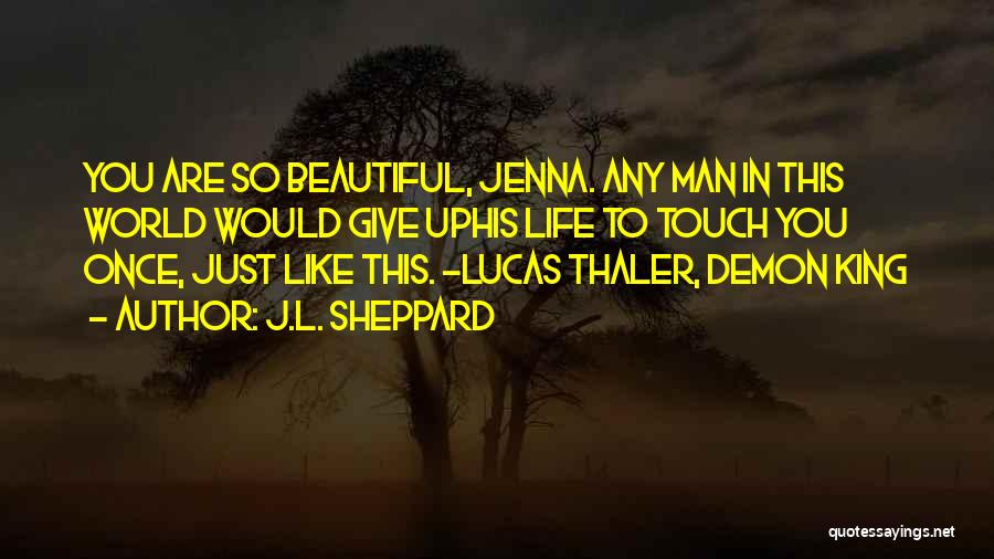 J.L. Sheppard Quotes: You Are So Beautiful, Jenna. Any Man In This World Would Give Uphis Life To Touch You Once, Just Like