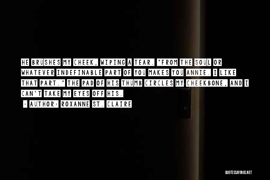 Roxanne St. Claire Quotes: He Brushes My Cheek, Wiping A Tear. From The Soul Or Whatever Indefinable Part Of You Makes You Annie. I