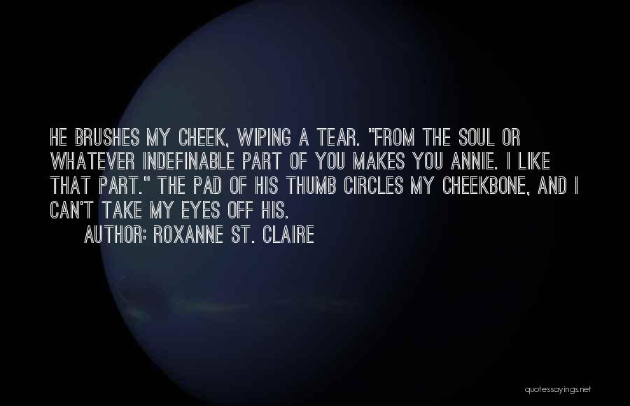 Roxanne St. Claire Quotes: He Brushes My Cheek, Wiping A Tear. From The Soul Or Whatever Indefinable Part Of You Makes You Annie. I