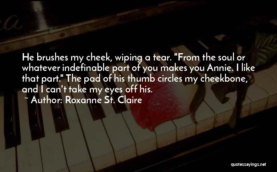 Roxanne St. Claire Quotes: He Brushes My Cheek, Wiping A Tear. From The Soul Or Whatever Indefinable Part Of You Makes You Annie. I