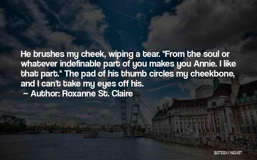 Roxanne St. Claire Quotes: He Brushes My Cheek, Wiping A Tear. From The Soul Or Whatever Indefinable Part Of You Makes You Annie. I