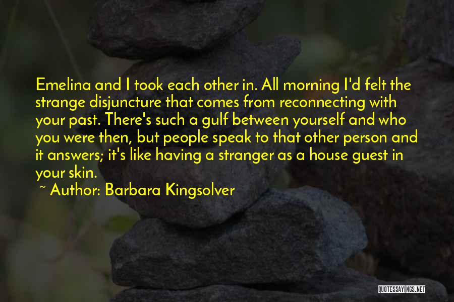Barbara Kingsolver Quotes: Emelina And I Took Each Other In. All Morning I'd Felt The Strange Disjuncture That Comes From Reconnecting With Your