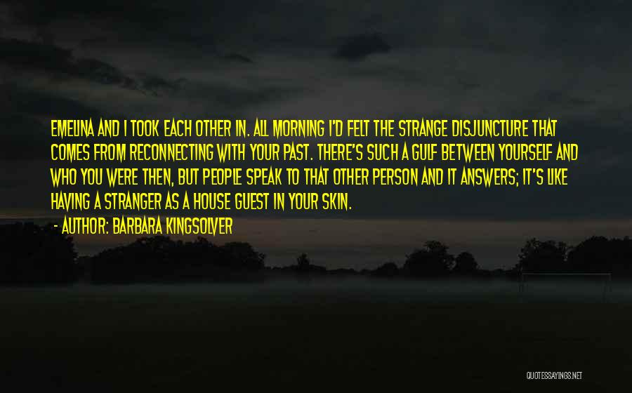 Barbara Kingsolver Quotes: Emelina And I Took Each Other In. All Morning I'd Felt The Strange Disjuncture That Comes From Reconnecting With Your