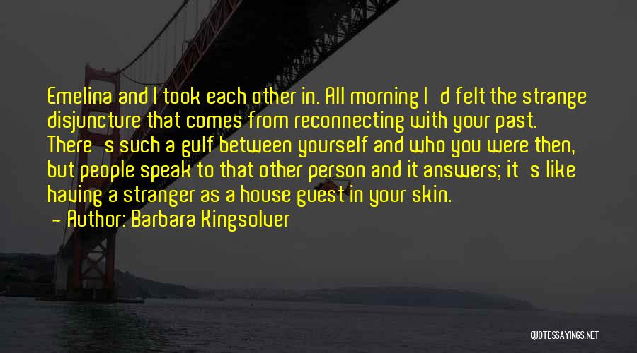 Barbara Kingsolver Quotes: Emelina And I Took Each Other In. All Morning I'd Felt The Strange Disjuncture That Comes From Reconnecting With Your