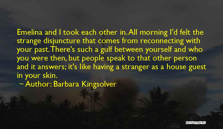 Barbara Kingsolver Quotes: Emelina And I Took Each Other In. All Morning I'd Felt The Strange Disjuncture That Comes From Reconnecting With Your