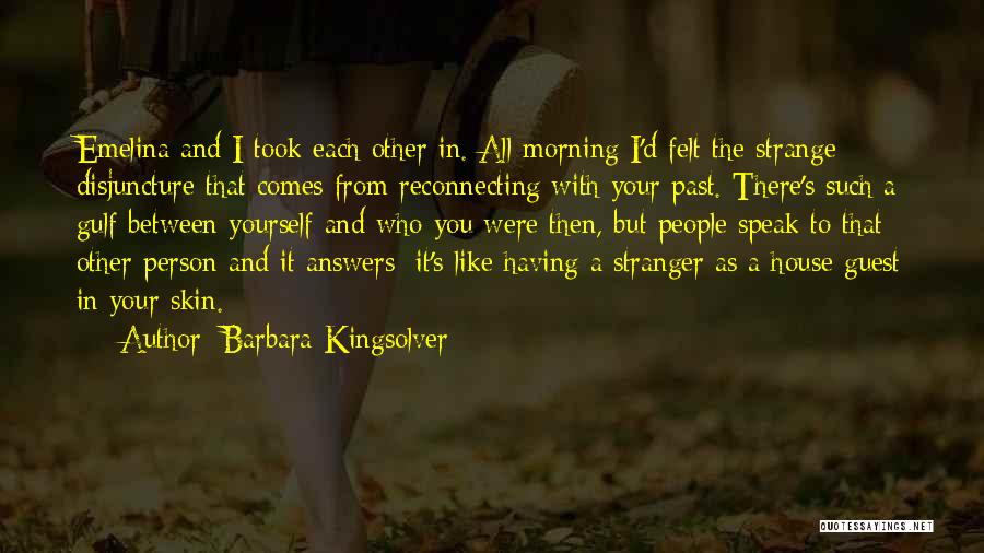 Barbara Kingsolver Quotes: Emelina And I Took Each Other In. All Morning I'd Felt The Strange Disjuncture That Comes From Reconnecting With Your