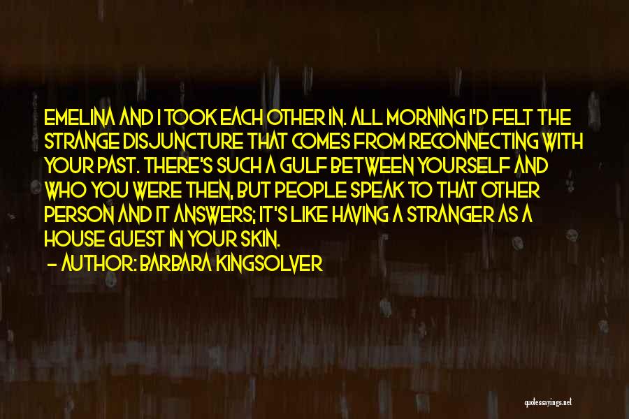 Barbara Kingsolver Quotes: Emelina And I Took Each Other In. All Morning I'd Felt The Strange Disjuncture That Comes From Reconnecting With Your