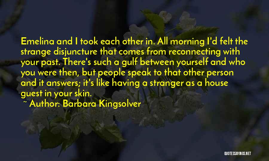 Barbara Kingsolver Quotes: Emelina And I Took Each Other In. All Morning I'd Felt The Strange Disjuncture That Comes From Reconnecting With Your