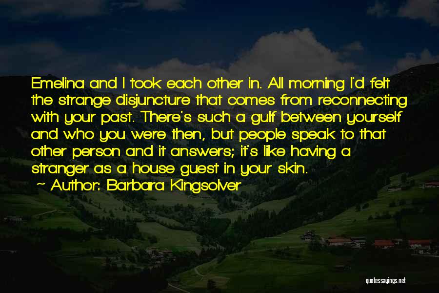Barbara Kingsolver Quotes: Emelina And I Took Each Other In. All Morning I'd Felt The Strange Disjuncture That Comes From Reconnecting With Your