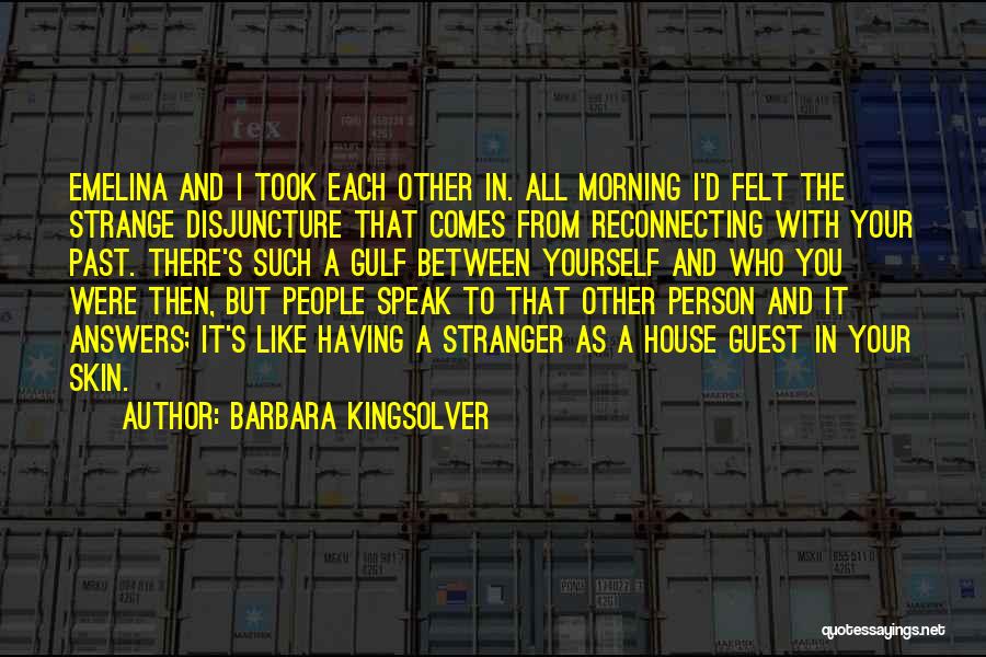Barbara Kingsolver Quotes: Emelina And I Took Each Other In. All Morning I'd Felt The Strange Disjuncture That Comes From Reconnecting With Your