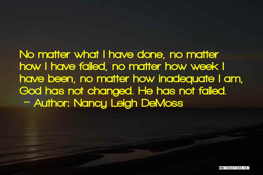 Nancy Leigh DeMoss Quotes: No Matter What I Have Done, No Matter How I Have Failed, No Matter How Week I Have Been, No