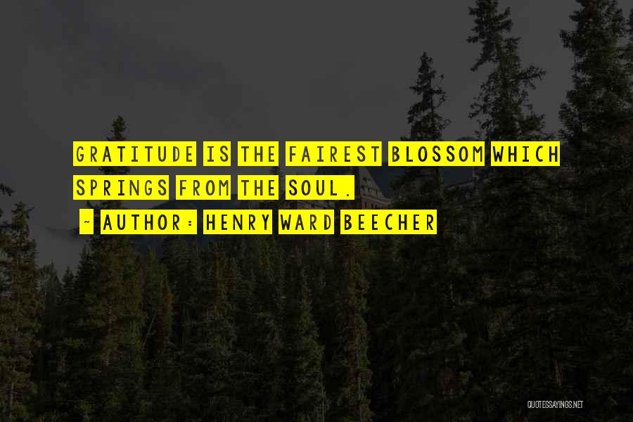 Henry Ward Beecher Quotes: Gratitude Is The Fairest Blossom Which Springs From The Soul.