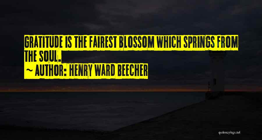 Henry Ward Beecher Quotes: Gratitude Is The Fairest Blossom Which Springs From The Soul.