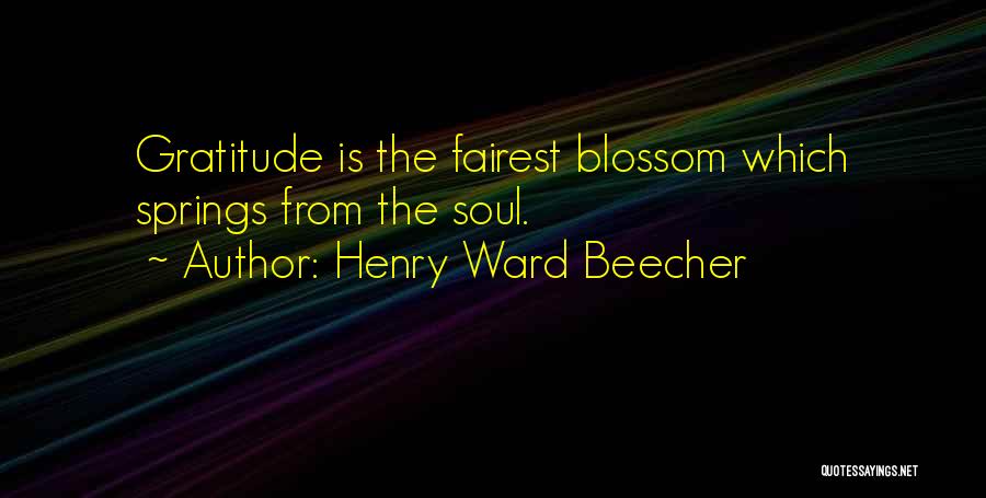 Henry Ward Beecher Quotes: Gratitude Is The Fairest Blossom Which Springs From The Soul.