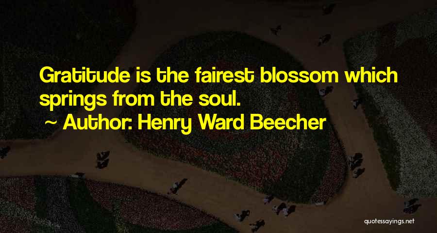 Henry Ward Beecher Quotes: Gratitude Is The Fairest Blossom Which Springs From The Soul.