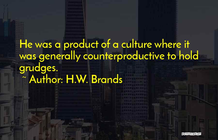 H.W. Brands Quotes: He Was A Product Of A Culture Where It Was Generally Counterproductive To Hold Grudges.