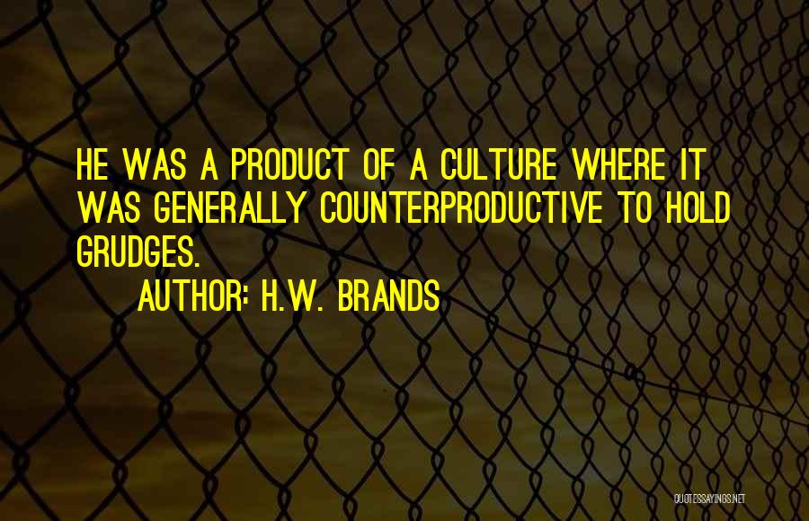 H.W. Brands Quotes: He Was A Product Of A Culture Where It Was Generally Counterproductive To Hold Grudges.