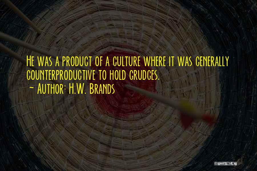 H.W. Brands Quotes: He Was A Product Of A Culture Where It Was Generally Counterproductive To Hold Grudges.