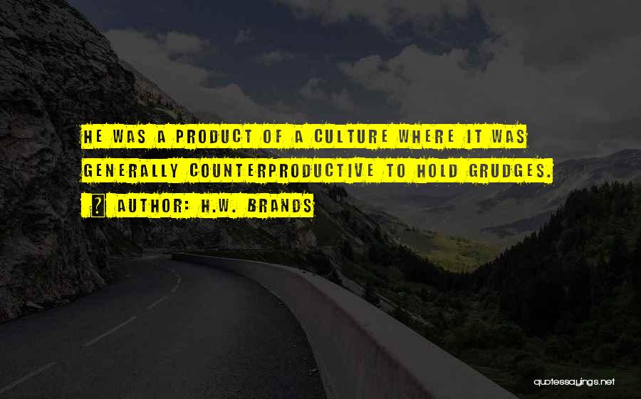 H.W. Brands Quotes: He Was A Product Of A Culture Where It Was Generally Counterproductive To Hold Grudges.