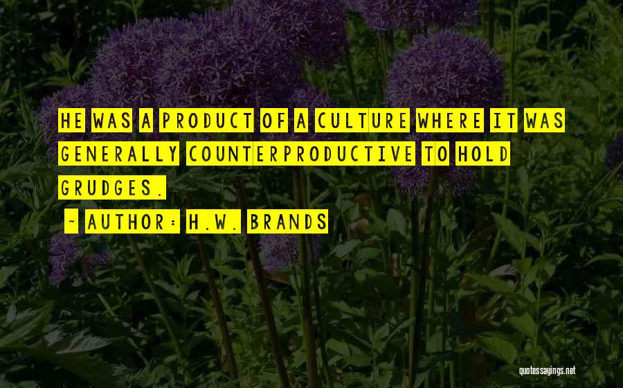 H.W. Brands Quotes: He Was A Product Of A Culture Where It Was Generally Counterproductive To Hold Grudges.