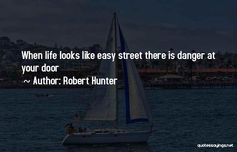 Robert Hunter Quotes: When Life Looks Like Easy Street There Is Danger At Your Door