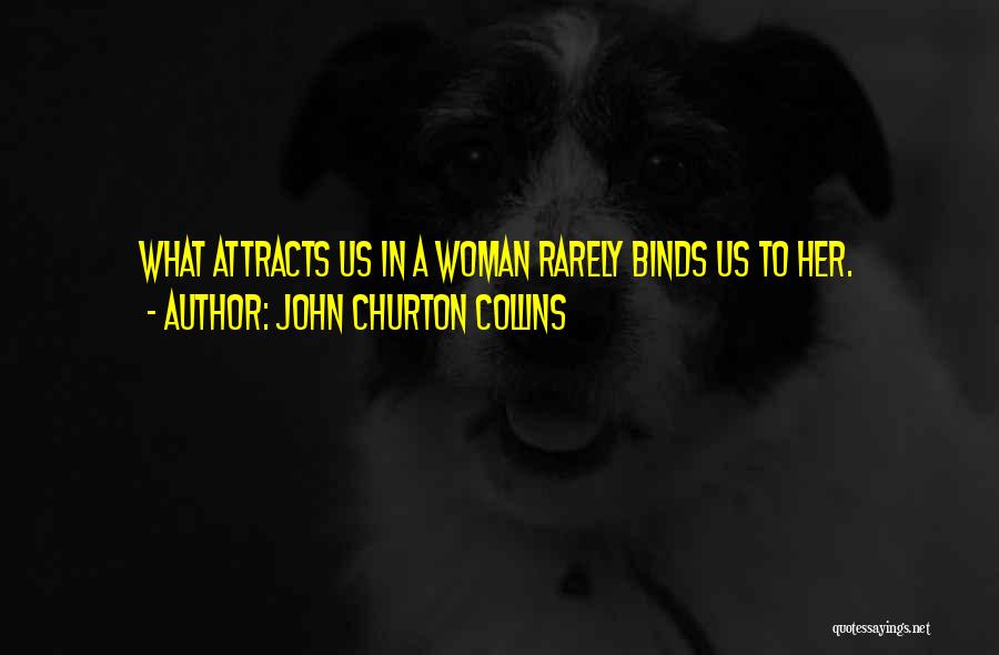 John Churton Collins Quotes: What Attracts Us In A Woman Rarely Binds Us To Her.