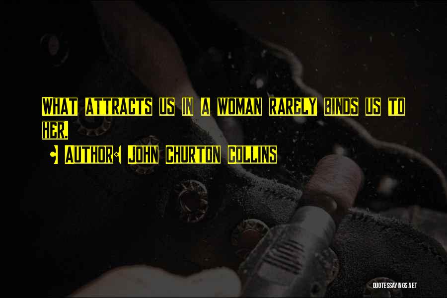 John Churton Collins Quotes: What Attracts Us In A Woman Rarely Binds Us To Her.