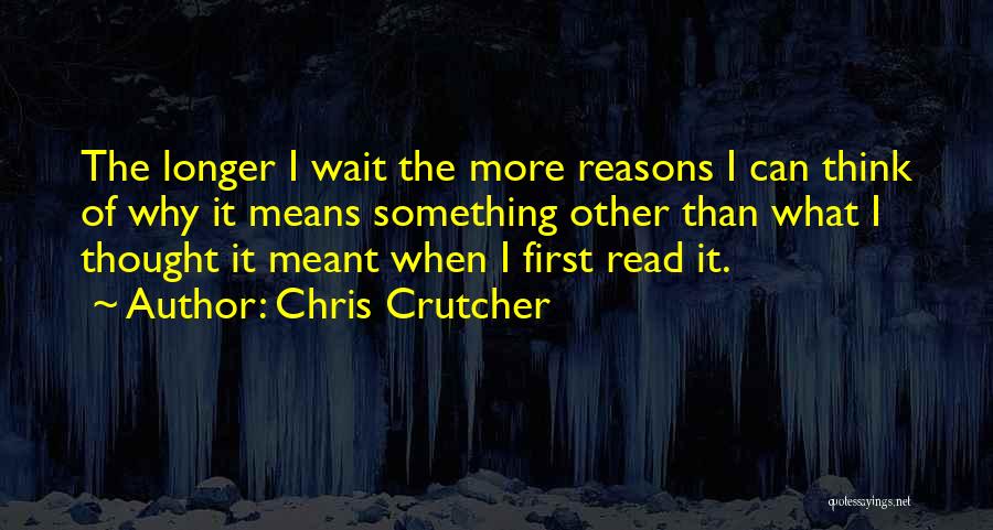 Chris Crutcher Quotes: The Longer I Wait The More Reasons I Can Think Of Why It Means Something Other Than What I Thought