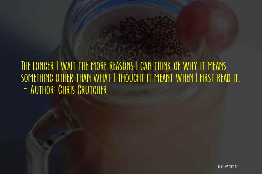 Chris Crutcher Quotes: The Longer I Wait The More Reasons I Can Think Of Why It Means Something Other Than What I Thought